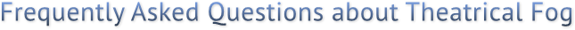 Frequently Asked Questions about Theatrical Fog Frequently Asked Questions about Theatrical Fog